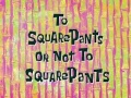 Titlecard-To SquarePants or Not to SquarePants.jpg